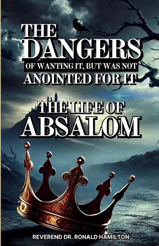 Cover image for The Dangers of Wanting It, But Was Not Anointed for It (The Life of Absalom)