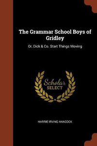 Cover image for The Grammar School Boys of Gridley: Or, Dick & Co. Start Things Moving