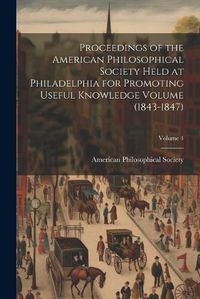 Cover image for Proceedings of the American Philosophical Society Held at Philadelphia for Promoting Useful Knowledge Volume (1843-1847); Volume 4