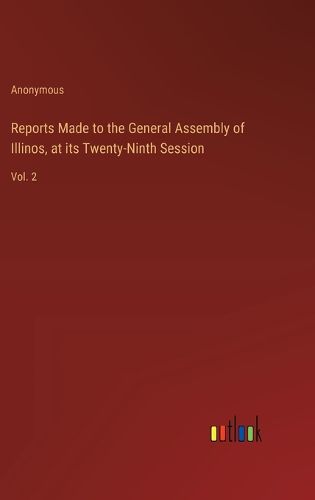 Reports Made to the General Assembly of Illinos, at its Twenty-Ninth Session