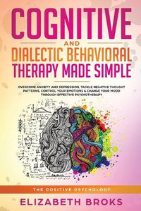 Cover image for Cognitive and Dialectical Behavioral Therapy: Overcome Anxiety and Depression, Tackle Negative Thought Patterns, Control Your Emotions, and Change Your Mood Through Effective Psychotherapy