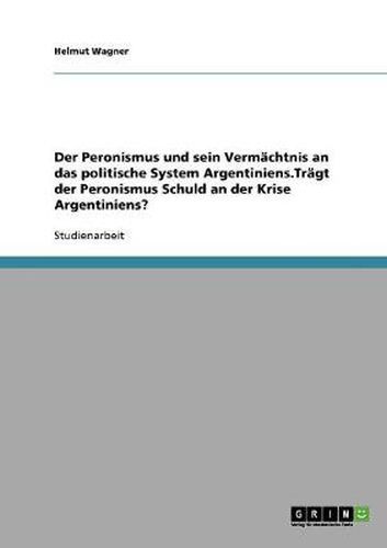 Cover image for Der Peronismus und sein Vermachtnis an das politische System Argentiniens.Tragt der Peronismus Schuld an der Krise Argentiniens?