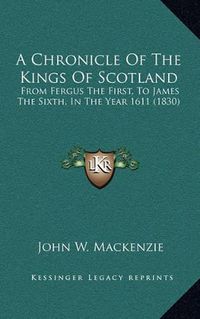 Cover image for A Chronicle of the Kings of Scotland: From Fergus the First, to James the Sixth, in the Year 1611 (1830)