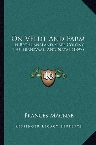 On Veldt and Farm: In Bechuanaland, Cape Colony, the Transvaal, and Natal (1897)