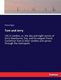 Cover image for Tom and Jerry: Life in London, or, the day and night scenes of Jerry Hawthorne, Esq. and his elegant friend Corinthian Tom in their rambles and sprees through the metropolis