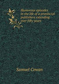 Cover image for Humorous episodes in the life of a provincial publishers extending over fifty years