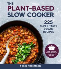 Cover image for The Plant-Based Slow Cooker: 225 Super-Tasty Vegan Recipes - Easy, Delicious, Healthy Recipes For Every Meal of the Day!