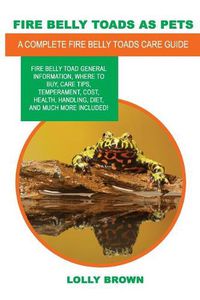 Cover image for Fire Belly Toads as Pets: Fire Belly Toad general information, where to buy, care tips, temperament, cost, health, handling, diet, and much more included! A Complete Fire Belly Toads Care Guide