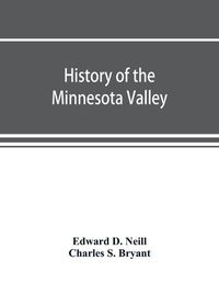 Cover image for History of the Minnesota Valley: including the Explorers and pioneers of Minnesota