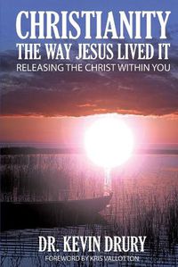 Cover image for CHRISTIANITY THE WAY JESUS LIVED IT: RELEASING THE CHRIST WITHIN YOU