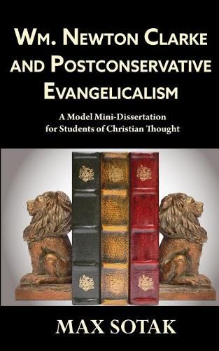 Wm. Newton Clarke and Postconservative Evangelicalism: A Model Mini-Dissertation for Students of Christian Thought