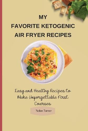 Cover image for My Favorite Ketogenic Air Freyer Recipes: Easy and Healthy Recipes to Make Unforgettable First Courses