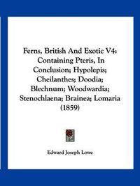 Cover image for Ferns, British and Exotic V4: Containing Pteris, in Conclusion; Hypolepis; Cheilanthes; Doodia; Blechnum; Woodwardia; Stenochlaena; Brainea; Lomaria (1859)