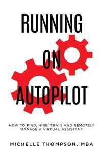 Cover image for Running on Autopilot: How To Find, Hire, Train and Remotely Manage A Virtual Assistant