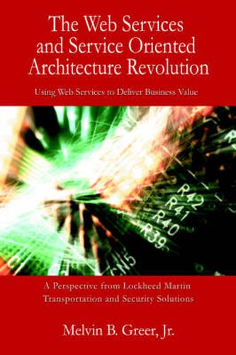 Cover image for The Web Services and Service Oriented Architecture Revolution: Using Web Services to Deliver Business Value