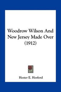 Cover image for Woodrow Wilson and New Jersey Made Over (1912)