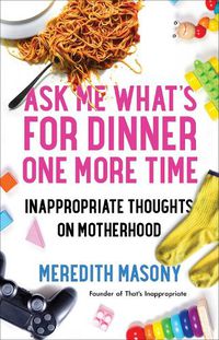 Cover image for Ask Me What's for Dinner One More Time: Inappropriate Thoughts on Motherhood