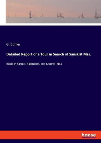 Cover image for Detailed Report of a Tour in Search of Sanskrit Mss.: made in Kasmir, Rajputana, and Central India