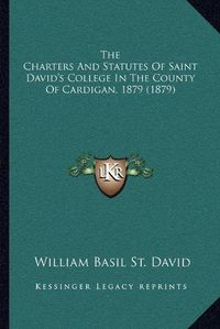 Cover image for The Charters and Statutes of Saint David's College in the County of Cardigan, 1879 (1879)