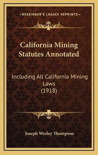 Cover image for California Mining Statutes Annotated: Including All California Mining Laws (1918)