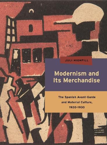 Cover image for Modernism and Its Merchandise: The Spanish Avant-Garde and Material Culture, 1920-1930