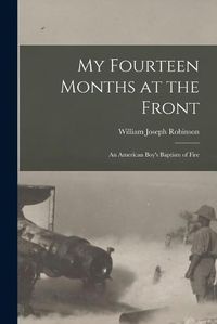 Cover image for My Fourteen Months at the Front; An American Boy's Baptism of Fire