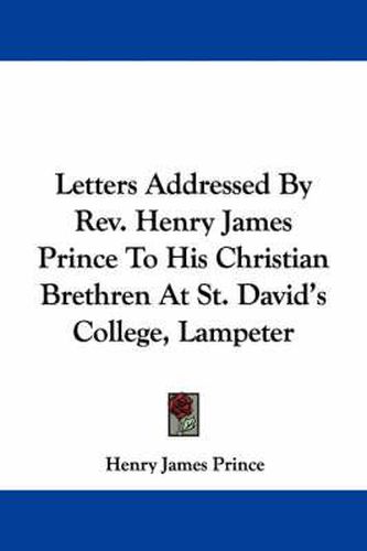 Letters Addressed by REV. Henry James Prince to His Christian Brethren at St. David's College, Lampeter