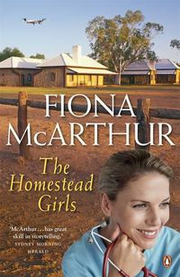 Cover image for The Homestead Girls: a rural medical romance from the bestselling author of The Opal Miner's Daughter, The Desert Midwife and The Baby Doctor