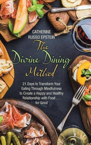 The Divine Dining Method: 21 Days to Transform Your Eating Through Mindfulness to Create a Happy and Healthy Relationship with Food . . . for Good