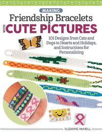 Cover image for Making Friendship Bracelets with Cute Pictures: 101 Designs from Cats and Dogs to Hearts and Holidays, and Instructions for Personalizing