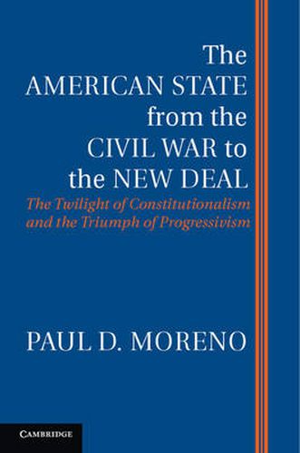 Cover image for The American State from the Civil War to the New Deal: The Twilight of Constitutionalism and the Triumph of Progressivism