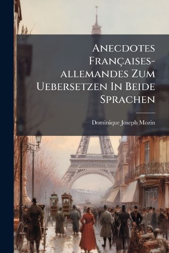 Cover image for Anecdotes Fran Aises-Allemandes Zum Uebersetzen in Beide Sprachen: Mit Nachweisungen Auf Die Letzten Ausgaben Der Franz Sischen Sprachlehre Und Des Vollst Ndigen Auszugs Derselben ...