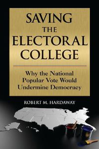 Cover image for Saving the Electoral College: Why the National Popular Vote Would Undermine Democracy