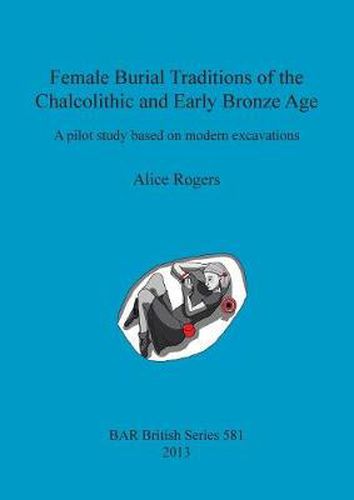 Cover image for Female Burial Traditions of the Chalcolithic and Early Bronze Age: A pilot study based on modern excavations