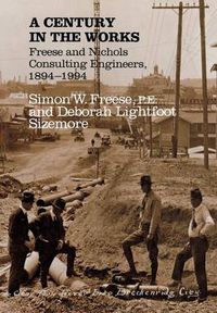 Cover image for A Century in the Works: Freese and Nichols, Consulting Engineers, 1894-1994