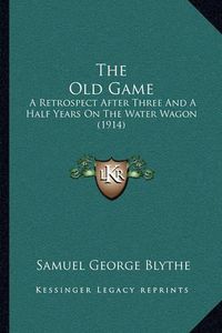 Cover image for The Old Game: A Retrospect After Three and a Half Years on the Water Wagon (1914)