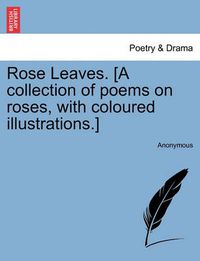 Cover image for Rose Leaves. [A Collection of Poems on Roses, with Coloured Illustrations.]