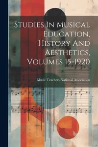 Cover image for Studies In Musical Education, History And Aesthetics, Volumes 15-1920