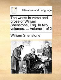 Cover image for The Works in Verse and Prose of William Shenstone, Esq. in Two Volumes. ... Volume 1 of 2