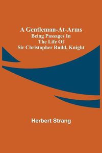 Cover image for A Gentleman-at-Arms: Being Passages in the Life of Sir Christopher Rudd, Knight