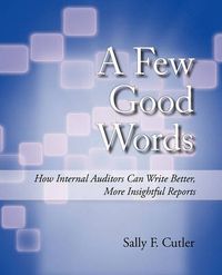 Cover image for A Few Good Words: How Internal Auditors Can Write Better, More Insightful Reports