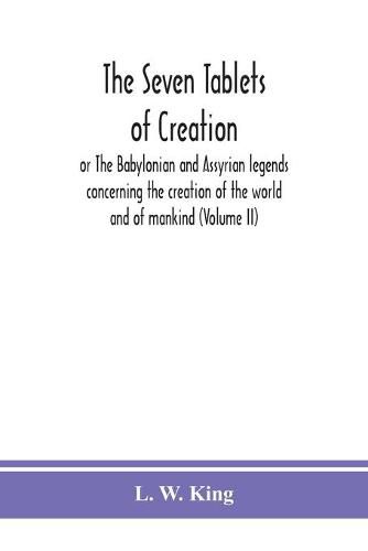 Cover image for The seven tablets of creation: or The Babylonian and Assyrian legends concerning the creation of the world and of mankind (Volume II)