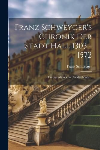 Cover image for Franz Schweyger's Chronik Der Stadt Hall 1303 - 1572