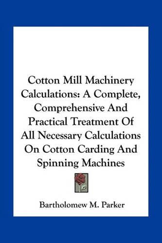 Cover image for Cotton Mill Machinery Calculations: A Complete, Comprehensive and Practical Treatment of All Necessary Calculations on Cotton Carding and Spinning Machines