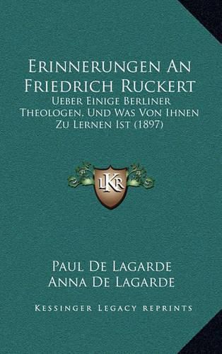 Cover image for Erinnerungen an Friedrich Ruckert: Ueber Einige Berliner Theologen, Und Was Von Ihnen Zu Lernen Ist (1897)