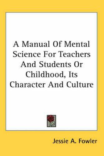 Cover image for A Manual of Mental Science for Teachers and Students or Childhood, Its Character and Culture