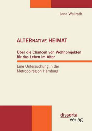 Cover image for Alternative Heimat: UEber die Chancen von Wohnprojekten fur das Leben im Alter. Eine Untersuchung in der Metropolregion Hamburg.