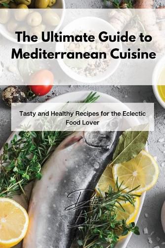 Cover image for The Ultimate Guide to Mediterranean Cuisine: Tasty and Healthy Recipes for the Eclectic Food Lover