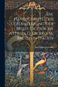 Cover image for Die Handschriftliche Ueberlieferung der Briefe Ciceros an Atticus, Q. Cicero, m. Brutus in Italien