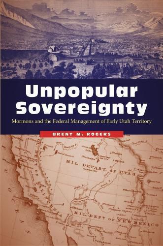 Cover image for Unpopular Sovereignty: Mormons and the Federal Management of Early Utah Territory